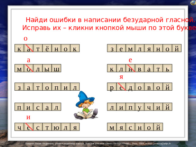 Найди ошибки в написании безударной гласной. Исправь их – кликни кнопкой мыши по этой букве! о ? ? ? ? ? ? ? ? ? ? ? ? ? ? е о м л к а з т ё н к н я о й е а ? ? ? ? ? ? ? ? ? ? л ш м о и ы к л в а т ь я ? ? ? ? ? ? ? ? ? ? ? ? ? в д р е й о л и п о т а о з ? ? ? ? ? ? ? ? ? ? ? ? у п й л и и п и с а л ч и ? ? ? ? ? ? ? ? ? ? ? ? ю т с е ч я м й о н с я л
