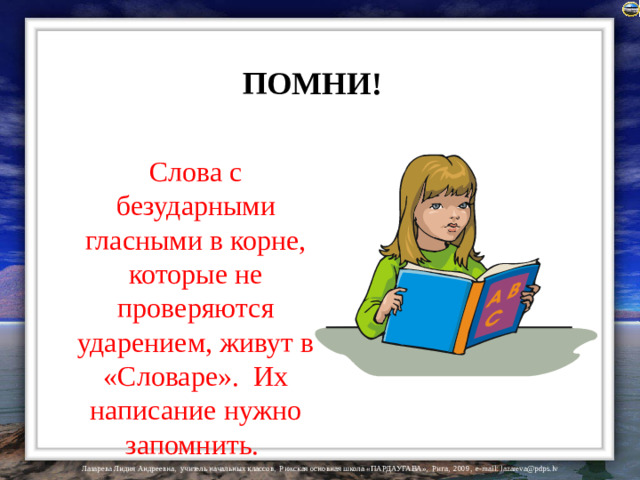 ПОМНИ!  Слова с безударными гласными в корне, которые не проверяются ударением, живут в «Словаре». Их написание нужно запомнить.