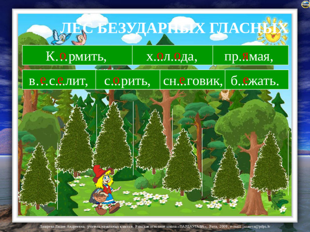 ЛЕС БЕЗУДАРНЫХ ГЛАСНЫХ К…рмить, х...л...да, пр...мая, о я о о с...рить, сн...говик, б...жать. в…с...лит, о е е е е На ёлочки и слова подключены триггеры.