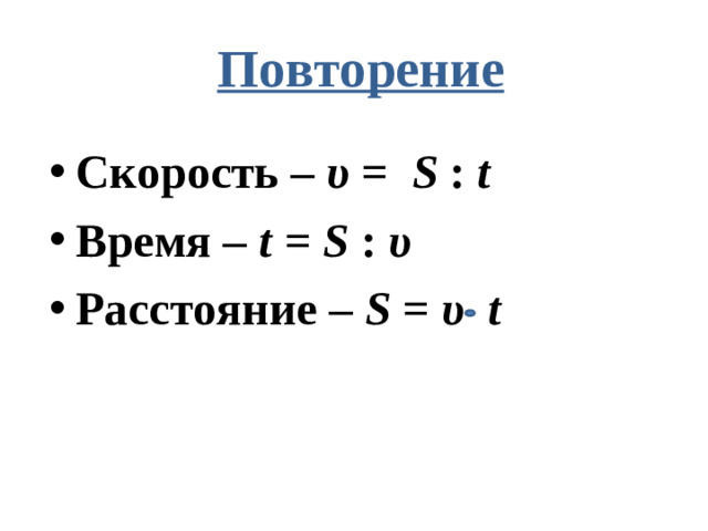   Повторение Скорость – υ = S : t Время – t = S : υ Расстояние – S = υ  t