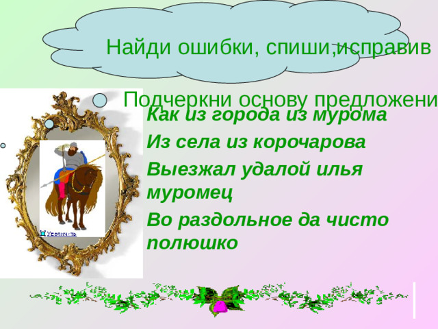 Найди ошибки, спиши,исправив их. Подчеркни основу предложения