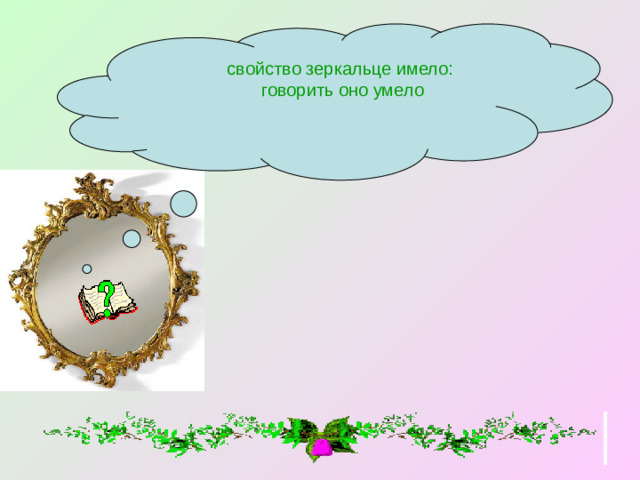 свойство зеркальце имело:  говорить оно умело