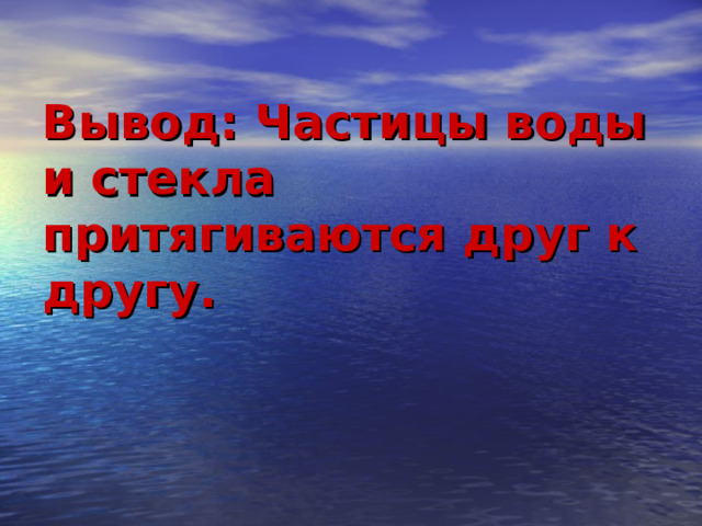 Вывод: Частицы воды и стекла притягиваются друг к другу.