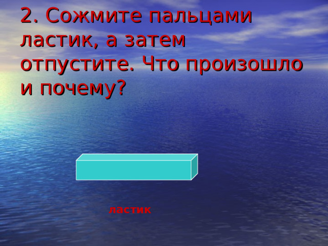 2. Сожмите пальцами ластик, а затем отпустите. Что произошло и почему? ластик