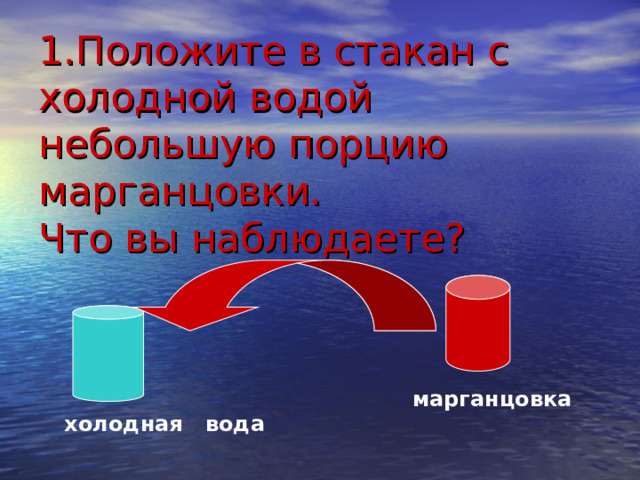 1.Положите в стакан с холодной водой небольшую порцию марганцовки.  Что вы наблюдаете? марганцовка  холодная вода