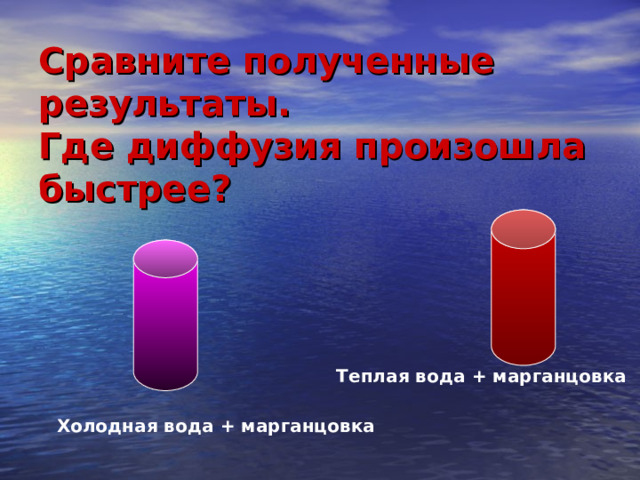 Сравните полученные результаты.  Где диффузия произошла быстрее? Теплая вода + марганцовка Холодная вода + марганцовка