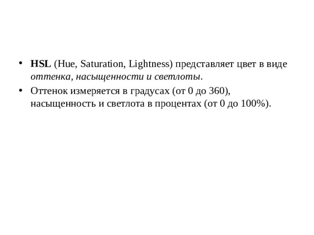 HSL (Hue, Saturation, Lightness) представляет цвет в виде оттенка, насыщенности и светлоты .  Оттенок измеряется в градусах (от 0 до 360), насыщенность и светлота в процентах (от 0 до 100%).