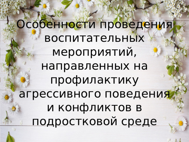 Особенности проведения воспитательных мероприятий, направленных на профилактику агрессивного поведения и конфликтов в подростковой среде
