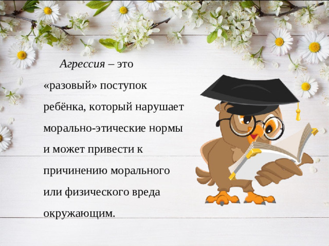 Агрессия – это «разовый» поступок ребёнка, который нарушает морально-этические нормы и может привести к причинению морального или физического вреда окружающим.