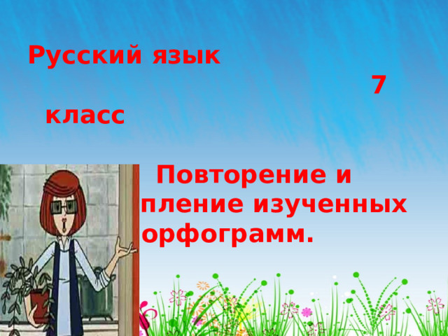 Русский язык 7 класс Повторение и закрепление изученных орфограмм.