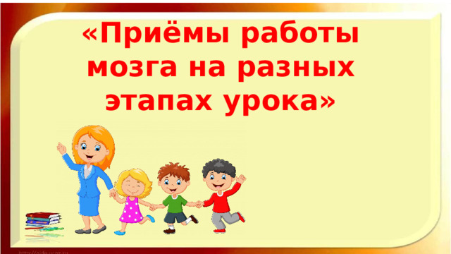 «Приёмы работы мозга на разных этапах урока»