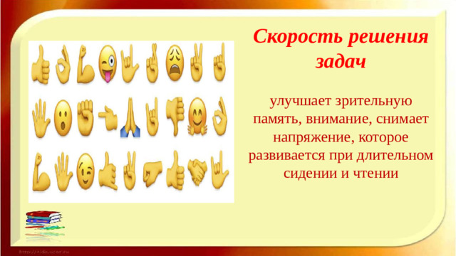 Скорость решения задач   улучшает зрительную память, внимание, снимает на­пряжение, которое развивается при длительном сидении и чтении