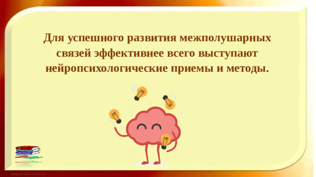 Для успешного развития межполушарных связей эффективнее всего выступают нейропсихологические приемы и методы.