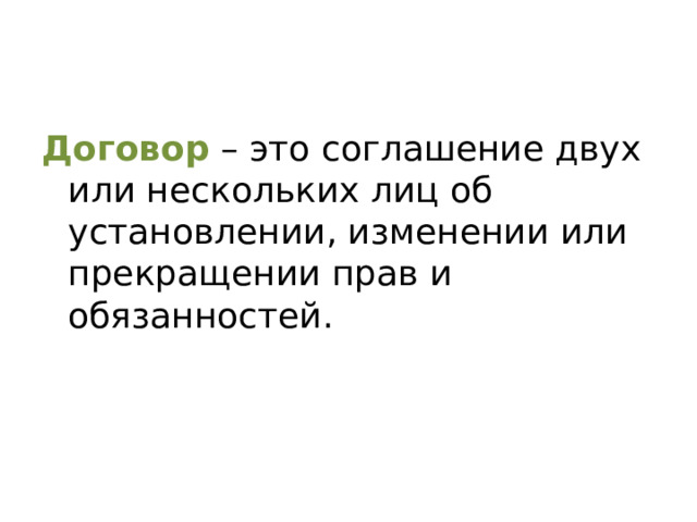 Договор – это соглашение двух или нескольких лиц об установлении, изменении или прекращении прав и обязанностей.
