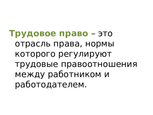 Трудовое право – это отрасль права, нормы которого регулируют трудовые правоотношения между работником и работодателем.