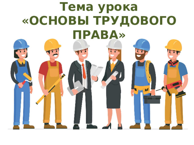 Тема урока  «ОСНОВЫ ТРУДОВОГО ПРАВА»