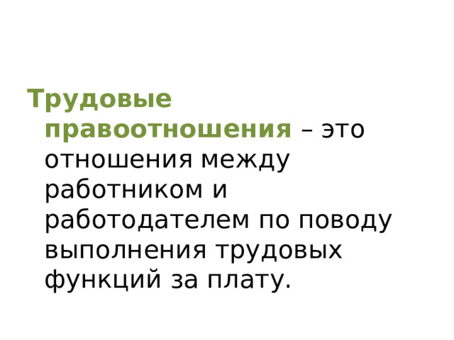 Трудовые правоотношения – это отношения между работником и работодателем по поводу выполнения трудовых функций за плату.