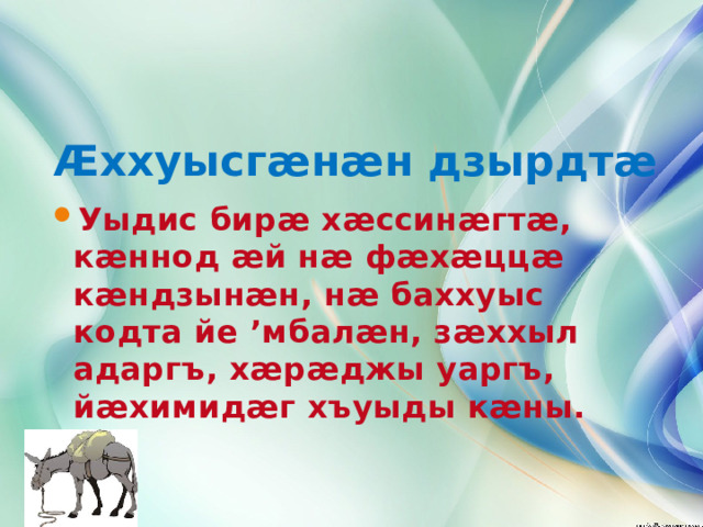 Æххуысгæнæн дзырдтæ      Уыдис бирæ хæссинæгтæ, кæннод æй нæ фæхæццæ кæндзынæн, нæ баххуыс кодта йе ’мбалæн, зæххыл адаргъ, хæрæджы уаргъ, йæхимидæг хъуыды кæны.  
