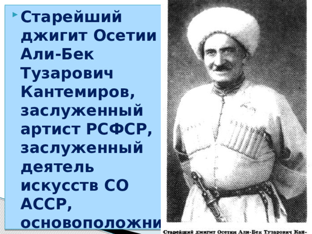 Старейший джигит Осетии Али-Бек Тузарович Кантемиров, заслуженный артист РСФСР, заслуженный деятель искусств СО АССР, основоположник советского конно-циркового искусства.