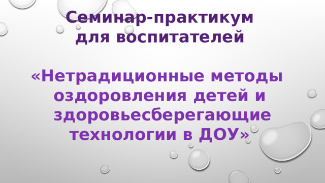 Семинар-практикум для воспитателей  «Нетрадиционные методы оздоровления детей и  здоровьесберегающие технологии в ДОУ»