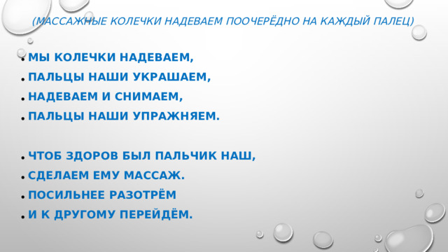(массажные колечки надеваем поочерёдно на каждый палец)  Мы колечки надеваем, Пальцы наши украшаем, Надеваем и снимаем, Пальцы наши упражняем.