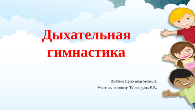 Дыхательная гимнастика Презентацию подготовила: Учитель-логопед: Тюляндина Е.В .