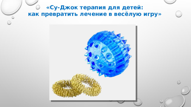 «Су-Джок терапия для детей:  как превратить лечение в весёлую игру»