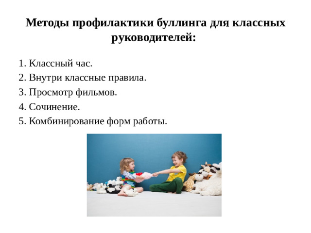 Методы профилактики буллинга для классных руководителей: 1. Классный час. 2. Внутри классные правила. 3. Просмотр фильмов. 4. Сочинение. 5. Комбинирование форм работы.