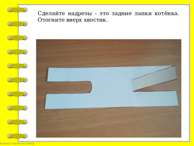 Сделайте надрезы - это задние лапки котёнка. Отогните вверх хвостик.