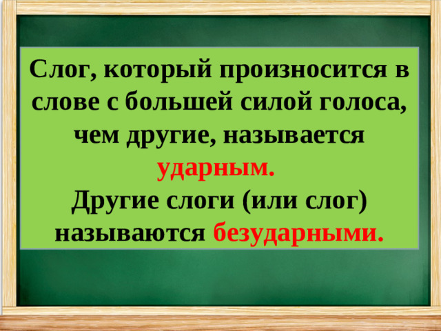 Слог, который произносится в слове с большей силой голоса, чем другие, называется ударным.  Другие слоги (или слог) называются безударными.