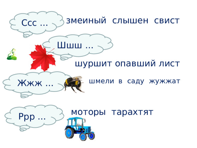 Ссс … змеиный слышен свист Шшш … шуршит опавший лист Жжж … шмели в саду жужжат Ррр … моторы тарахтят