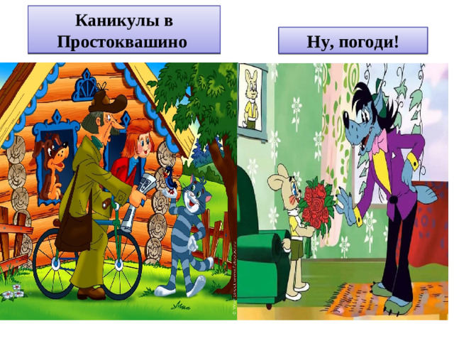 К – н – к – л – в Пр- с – т- кв – ш – н – Каникулы в Простоквашино Н - , п – г – д - ! Ну, погоди!