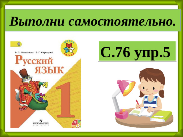 Выполни самостоятельно. С.76 упр.5