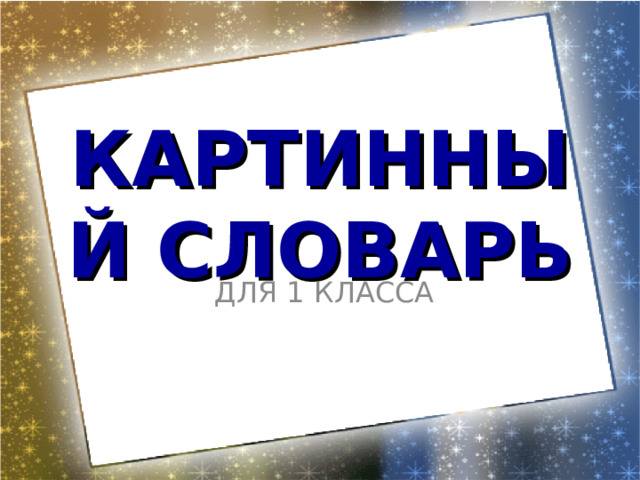 КАРТИННЫЙ СЛОВАРЬ ДЛЯ 1 КЛАССА