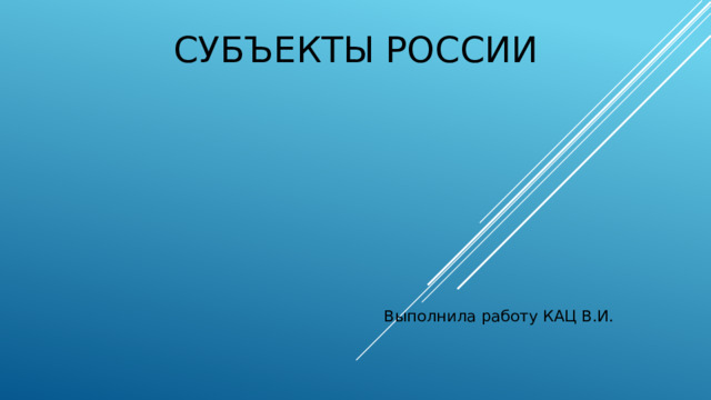 СУБЪЕКТЫ РОССИИ Выполнила работу КАЦ В.И.