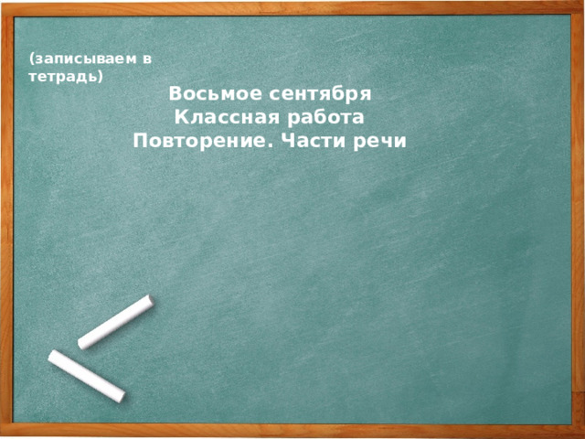 (записываем в тетрадь) Восьмое сентября Классная работа Повторение. Части речи
