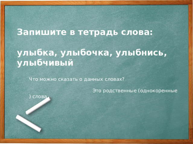 Запишите в тетрадь слова:  улыбка, улыбочка, улыбнись, улыбчивый Что можно сказать о данных словах?  Это родственные (однокоренные ) слова