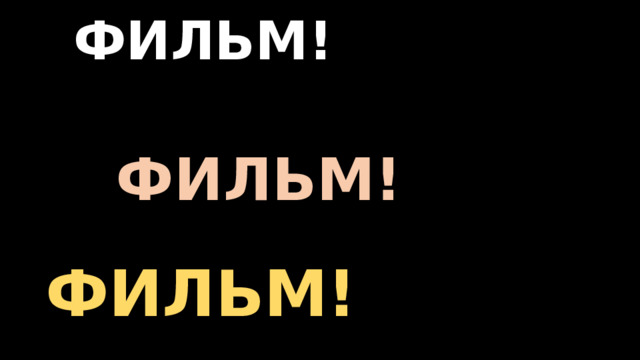 ФИЛЬМ!          ФИЛЬМ! ФИЛЬМ!