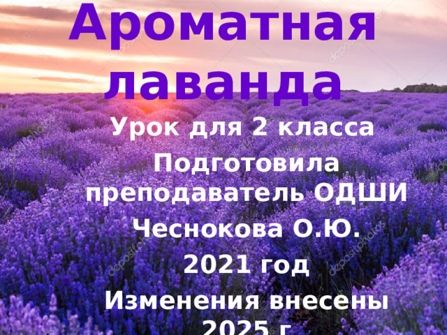 Ароматная лаванда Урок для 2 класса Подготовила преподаватель ОДШИ  Чеснокова О.Ю. 2021 год Изменения внесены 2025 г