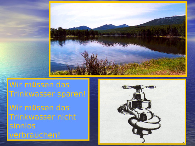 Wir m ü ssen das Trinkwasser sparen! Wir m ü ssen das Trinkwasser nicht sinnlos verbrauchen!