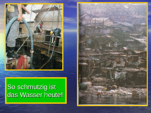 So schmutzig ist das Wasser heute!