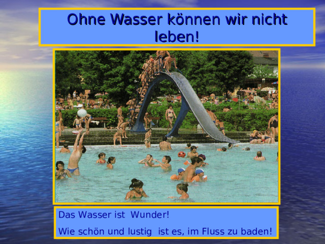 Ohne Wasser k ö nnen wir nicht leben! Das Wasser ist Wunder! Wie schön und lustig ist es, im Fluss zu baden!
