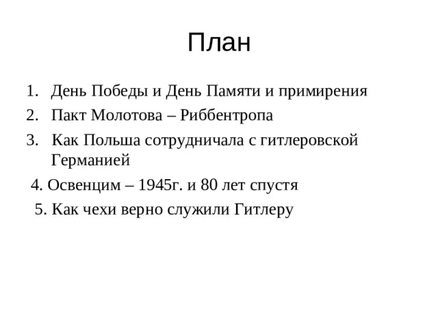 План День Победы и День Памяти и примирения Пакт Молотова – Риббентропа 3. Как Польша сотрудничала с гитлеровской Германией  4. Освенцим – 1945г. и 80 лет спустя  5. Как чехи верно служили Гитлеру
