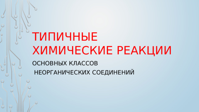Типичные химические реакции основных классов  неорганических соединений