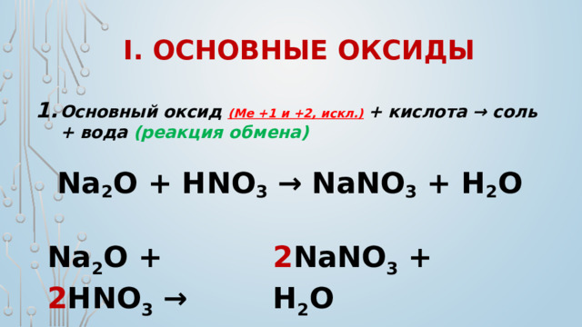 I. Основные оксиды Основный оксид (Ме +1 и +2, искл.)  + кислота → соль + вода (реакция обмена)   Na 2 O + HNO 3  → NaNO 3 + H 2 O    Na 2 O + 2 HNO 3  → 2 NaNO 3 + H 2 O