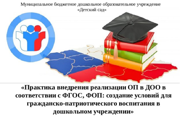 Муниципальное бюджетное дошкольное образовательное учреждение  «Детский сад» «Практика внедрения реализации ОП в ДОО в соответствии с ФГОС, ФОП: создание условий для гражданско-патриотического воспитания в дошкольном учреждении»