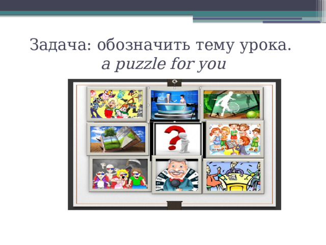 Задача: обозначить тему урока.   a puzzle for you