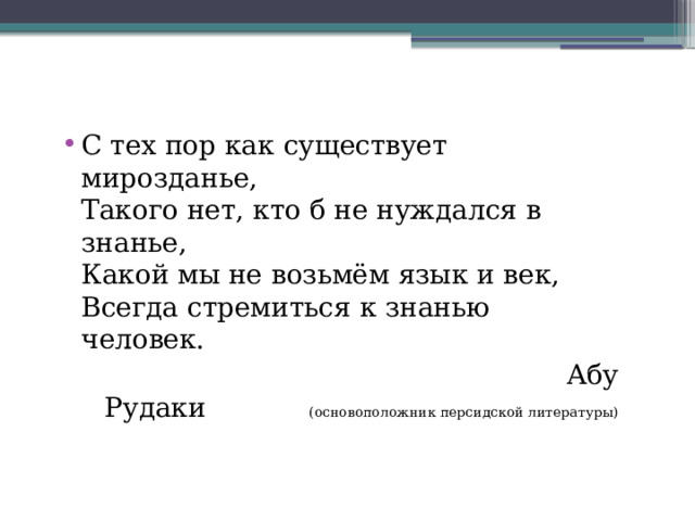 С тех пор как существует мирозданье,  Такого нет, кто б не нуждался в знанье,  Какой мы не возьмём язык и век,  Всегда стремиться к знанью человек.