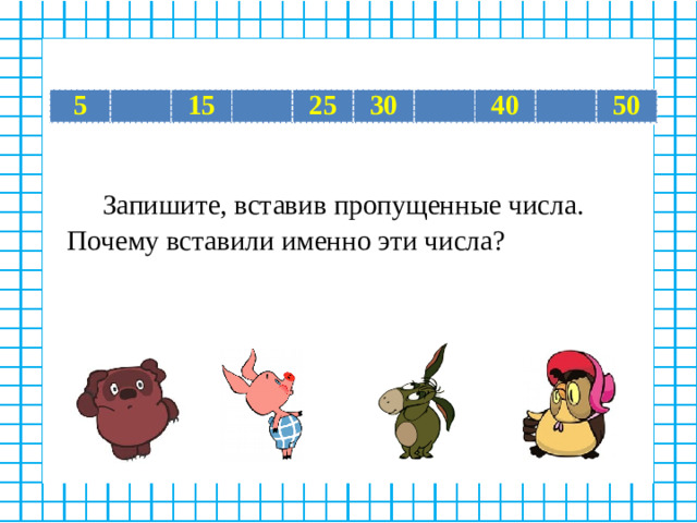 5   15   25 30   40   50  Запишите, вставив пропущенные числа.  Почему вставили именно эти числа?
