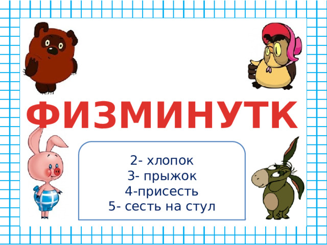 ФИЗМИНУТКА 2- хлопок 3- прыжок 4-присесть 5- сесть на стул
